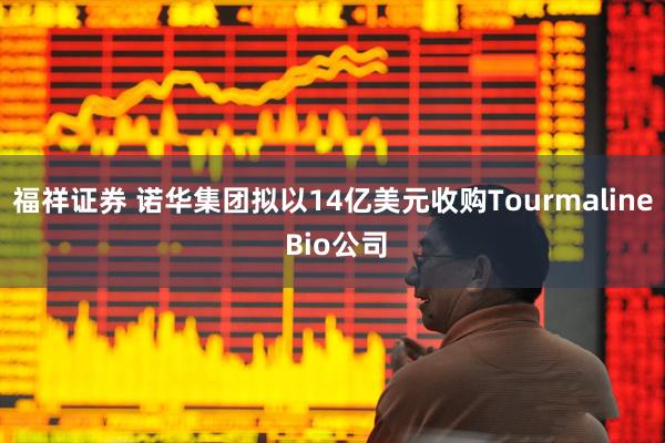 福祥证券 诺华集团拟以14亿美元收购Tourmaline Bio公司