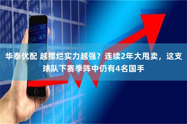 华泰优配 越摆烂实力越强？连续2年大甩卖，这支球队下赛季阵中仍有4名国手