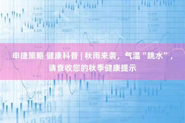 申捷策略 健康科普 | 秋雨来袭，气温“跳水”，请查收您的秋季健康提示