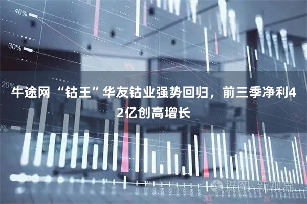 牛途网 “钴王”华友钴业强势回归，前三季净利42亿创高增长