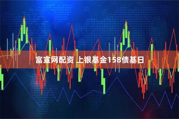 富宣网配资 上银基金158债基日