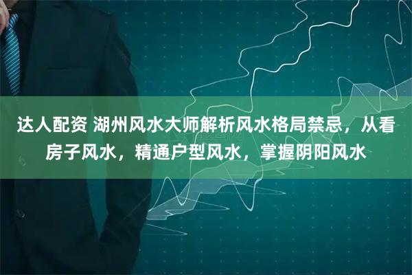 达人配资 湖州风水大师解析风水格局禁忌，从看房子风水，精通户型风水，掌握阴阳风水